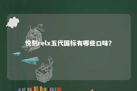 悦刻relx五代国标有哪些口味？ 